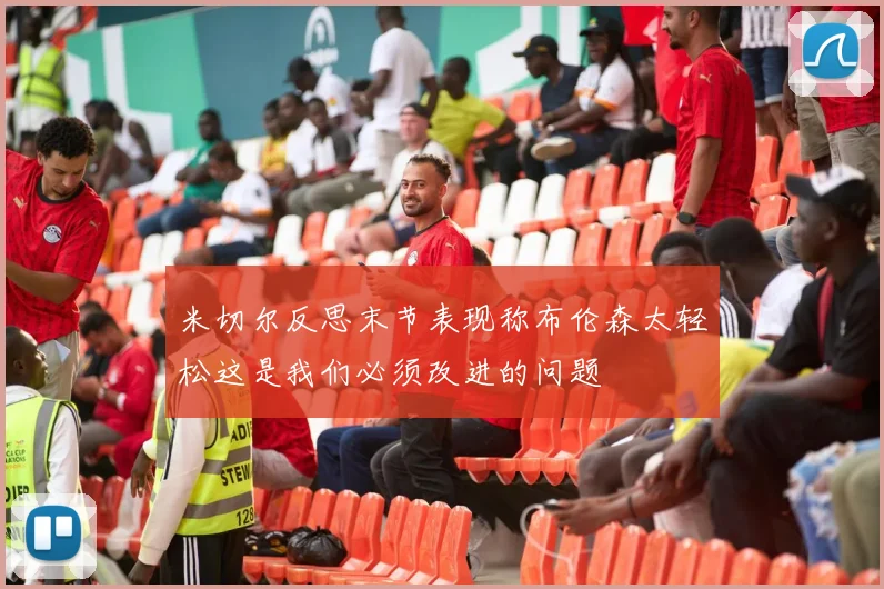 米切尔反思末节表现称布伦森太轻松这是我们必须改进的问题