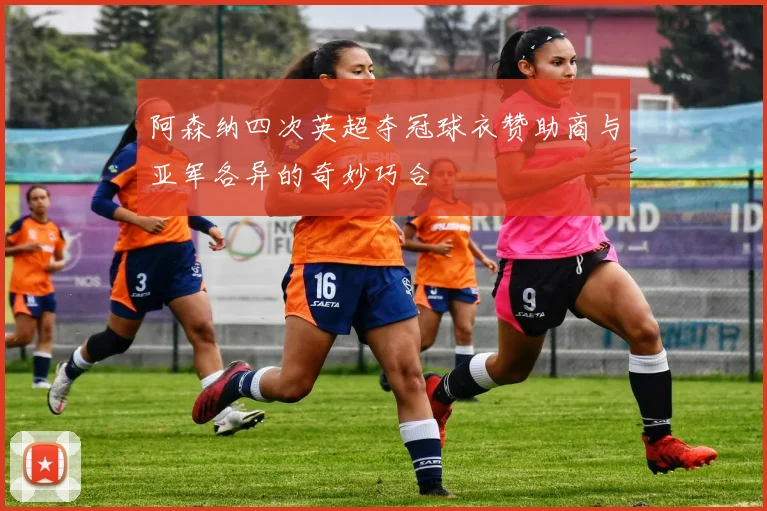阿森纳四次英超夺冠球衣赞助商与亚军各异的奇妙巧合