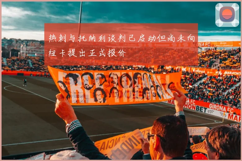 热刺与托纳利谈判已启动但尚未向纽卡提出正式报价