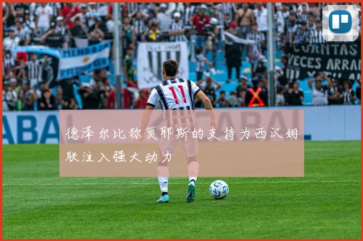 德泽尔比称莫耶斯的支持为西汉姆联注入强大动力