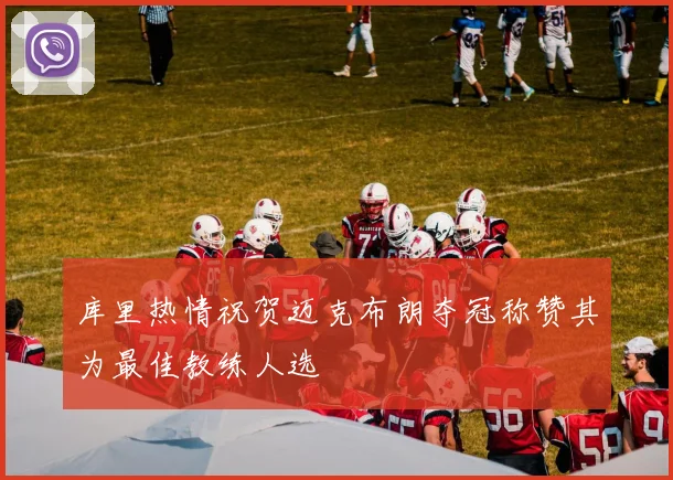 库里热情祝贺迈克布朗夺冠称赞其为最佳教练人选
